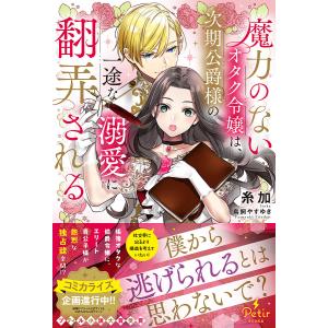 魔力のないオタク令嬢は 次期公爵様の一途な溺愛に翻弄される /糸加