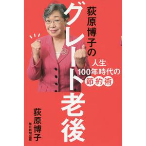 荻原博子のグレート老後 人生100年時代の節約術/荻原博子｜boox