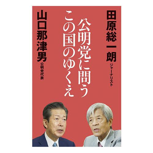 公明党に問うこの国のゆくえ/田原総一朗/山口那津男