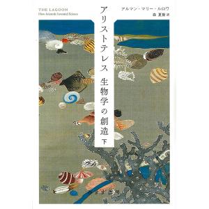 アリストテレス生物学の創造　下/アルマン・マリー・ルロワ/森夏樹