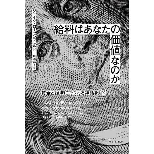 給料はあなたの価値なのか 賃金と経済にまつわる神話を解く/ジェイク・ローゼンフェルド/川添節子