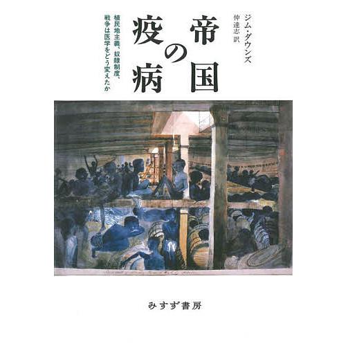 帝国の疫病 植民地主義、奴隷制度、戦争は医学をどう変えたか/ジム・ダウンズ/仲達志