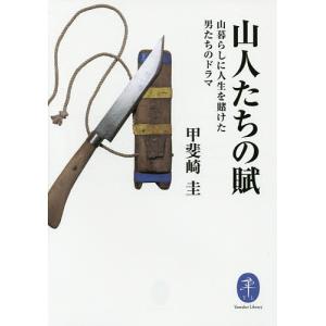 山人たちの賦 山暮らしに人生を賭けた男たちのドラマ/甲斐崎圭｜boox