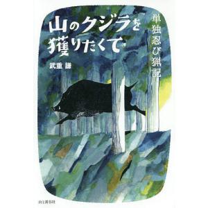 山のクジラを獲りたくて　単独忍び猟記/武重謙