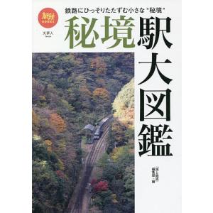 秘境駅大図鑑 鉄路にひっそりたたずむ小さな“秘境”/「旅と鉄道」編集部