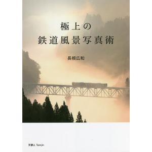 極上の鉄道風景写真術/長根広和
