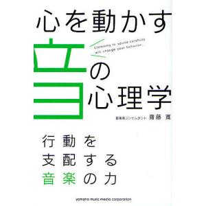 心を動かす音の心理学　行動を支配する音楽の力/齋藤寛