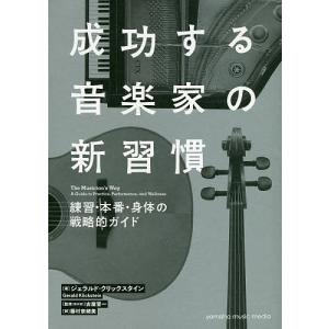 成功する音楽家の新習慣 練習・本番・身体の戦略的ガイド/ジェラルド・クリックスタイン/古屋晋一/藤村奈緒美