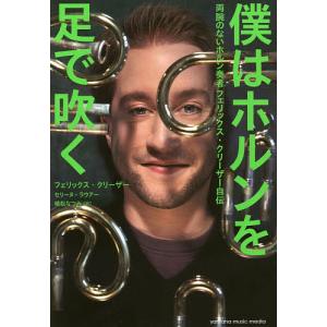 僕はホルンを足で吹く 両腕のないホルン奏者フェリックス クリーザー自伝/フェリックス クリーザー/セリーヌ ラウアー