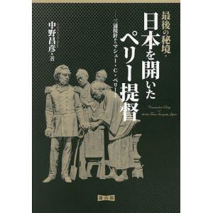 最後の秘境 日本を開いたペリー提督 三浦按針からマシュー C ペリーまで/中野昌彦