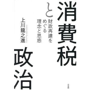 消費税と政治 財政再建をめぐる理念と思惑/上川龍之進