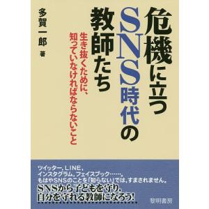 危機に立つSNS時代の教師たち 生き抜くために、知っていなければならないこと/多賀一郎｜boox