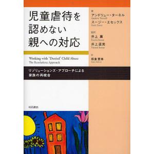 児童虐待を認めない親への対応 リゾリューションズ・アプローチによる家族の再統合/アンドリュー・ターネル/スージー・エセックス/板倉賛事｜boox