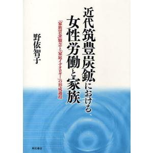 近代筑豊炭鉱における女性労働と家族 「家族賃金」観念と「家庭イデオロギー」の形成過程/野依智子｜boox