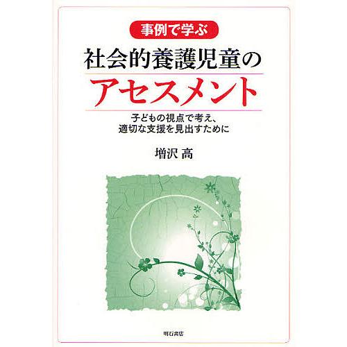 事例で学ぶ社会的養護児童のアセスメント 子どもの視点で考え、適切な支援を見出すために/増沢高