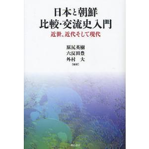 日本と朝鮮 比較・交流史入門 近世、近代そして現代/原尻英樹/六反田豊/外村大｜boox