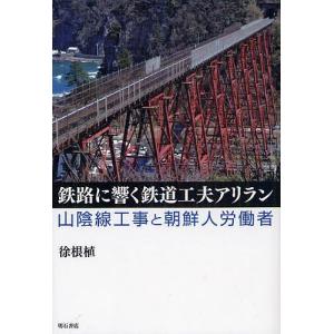 鉄路に響く鉄道工夫アリラン 山陰線工事と朝鮮人労働者/徐根植｜boox