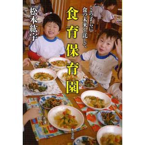 食育保育園 この子らに食の未来を託して/松本紘宇｜boox