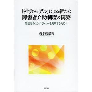 「社会モデル」による新たな障害者介助制度の構築 障害者のエンパワメントを実現するために/橋本眞奈美｜boox