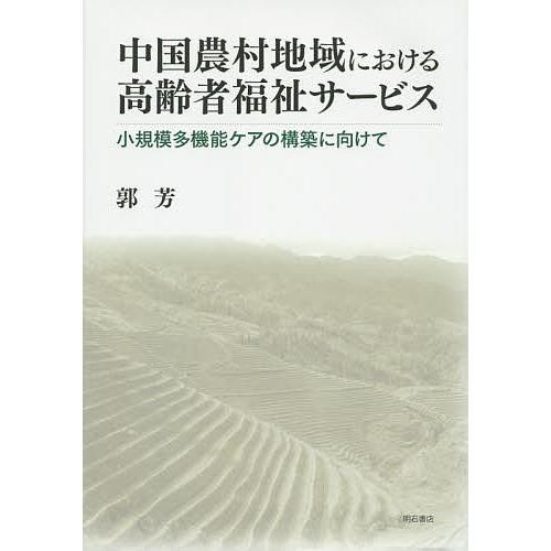 中国農村地域における高齢者福祉サービス 小規模多機能ケアの構築に向けて/郭芳