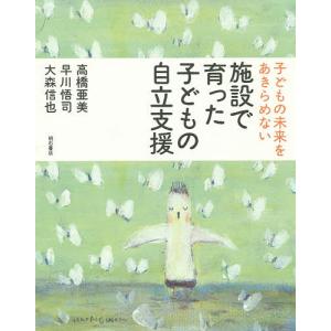 施設で育った子どもの自立支援 子どもの未来をあきらめない/高橋亜美/早川悟司/大森信也