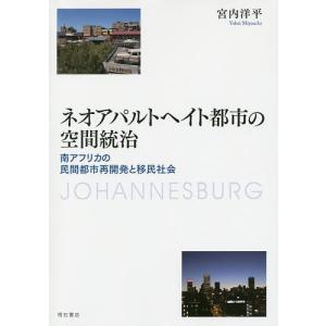 ネオアパルトヘイト都市の空間統治 南アフリカの民間都市再開発と移民社会/宮内洋平｜boox