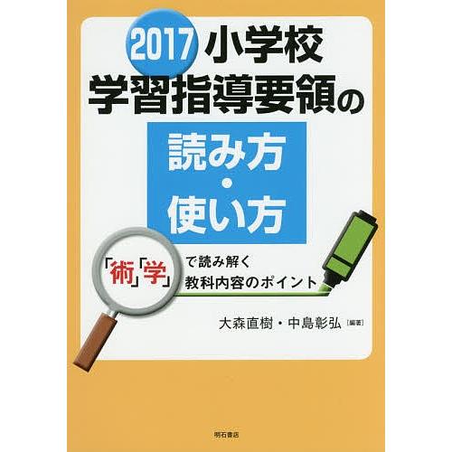 小学校学習指導要領の読み方・使い方 「術」「学」で読み解く教科内容のポイント 2017/大森直樹/中...