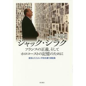 ジャック・シラク フランスの正義、そしてホロコーストの記憶のために 差別とたたかい平和を願う演説集/ジャック・シラク/松岡智子/野田四郎｜boox