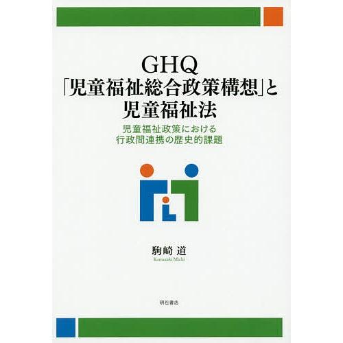 GHQ「児童福祉総合政策構想」と児童福祉法 児童福祉政策における行政間連携の歴史的課題/駒崎道