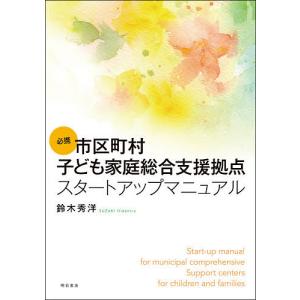 必携市区町村子ども家庭総合支援拠点スタートアップマニュアル/鈴木秀洋｜boox