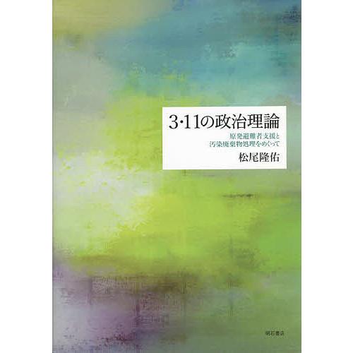 3・11の政治理論 原発避難者支援と汚染廃棄物処理をめぐって/松尾隆佑