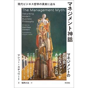 マネジメント神話 現代ビジネス哲学の真実に迫る/マシュー・スチュワート/稲岡大志｜boox