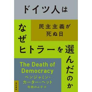 ドイツ人はなぜヒトラーを選んだのか 民主主義が死ぬ日/ベンジャミン カーター ヘット/寺西のぶ子