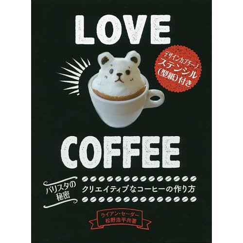 Love Coffee クリエイティブなコーヒーの作り方 バリスタの秘密/ライアン・セーダー/松野浩...