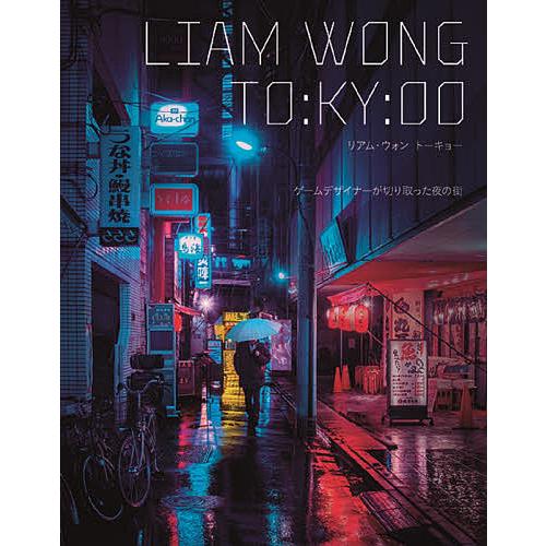 LIAM WONG TO:KY:OO ゲームデザイナーが切り取った夜の街/リアム・ウォン/大浜千尋