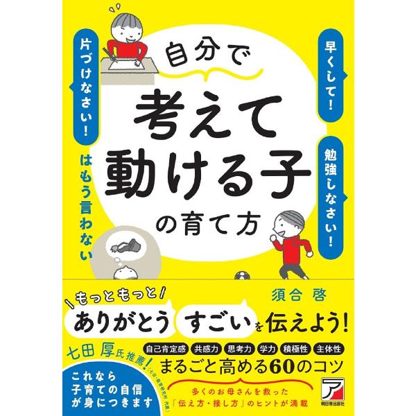 自分で考えて動ける子の育て方 「早くして!」「勉強しなさい!」「片づけなさい!」はもう言わない/須合...