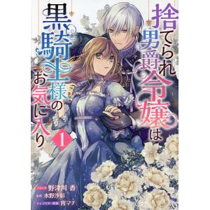 捨てられ男爵令嬢は黒騎士様のお気に入 1/野津川香/水野沙彰｜boox