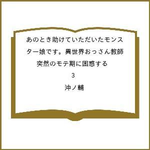 〔予約〕あのとき助けていただいたモンスター娘です。異世界おっさん教師 突然のモテ期に困惑する 3/沖...