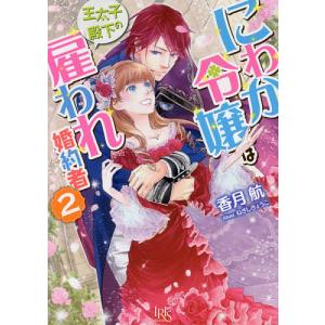 にわか令嬢は王太子殿下の雇われ婚約者 2/香月航