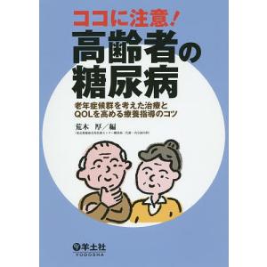 ココに注意!高齢者の糖尿病 老年症候群を考えた治療とQOLを高める療養指導のコツ/荒木厚｜boox