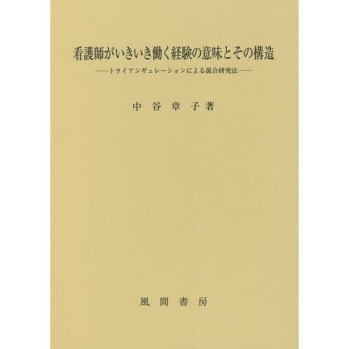 看護師がいきいき働く経験の意味とその構造 トライアンギュレーションによる混合研究法/中谷章子