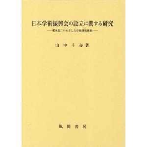 日本学術振興会の設立に関する研究 櫻井錠二のめざした学術研究体制/山中千尋｜boox