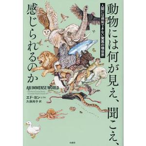 動物には何が見え、聞こえ、感じられるのか 人間には感知できない驚異の環世界/エド・ヨン/久保尚子