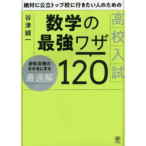 絶対に公立トップ校に行きたい人のための高校入試数学の最強ワザ120/谷津綱一