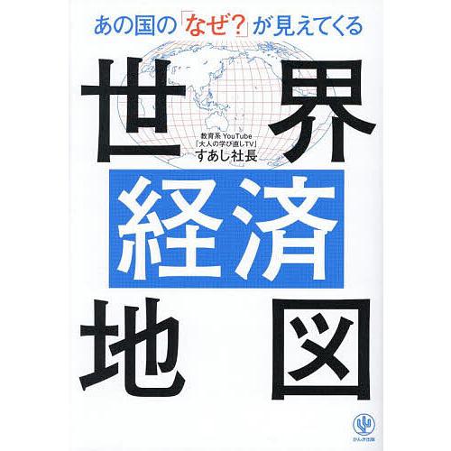 あの国の「なぜ?」が見えてくる世界経済地図/すあし社長