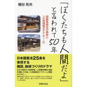 「ぼくたちも人間だよ」と言われて50年 高齢者福祉の革新と「小地域相互ケアホーム」/槻谷和夫｜boox