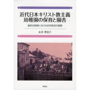 近代日本キリスト教主義幼稚園の保育と園舎 遺愛幼稚園における幼児教育の展開/永井理恵子｜boox