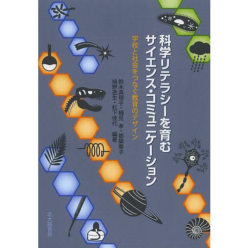 科学リテラシーを育むサイエンス・コミュニケーション 学校と社会をつなぐ教育のデザイン/鈴木真理子/楠...