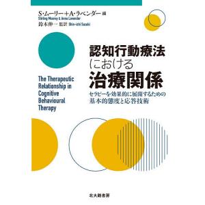 認知行動療法における治療関係 セラピーを効果的に展開するための基本的態度と応答技術/S・ムーリー/A・ラベンダー/鈴木伸一