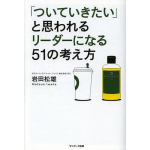 「ついていきたい」と思われるリーダーになる51の考え方/岩田松雄｜boox